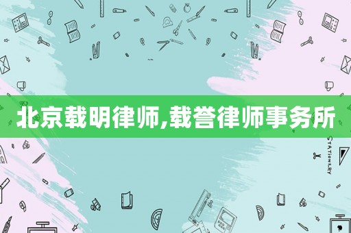 北京載明律師,載譽律師事務所