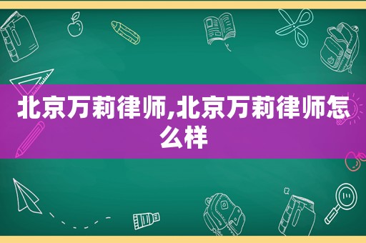 北京萬莉律師,北京萬莉律師怎么樣