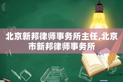 北京新邦律師事務(wù)所主任,北京市新邦律師事務(wù)所