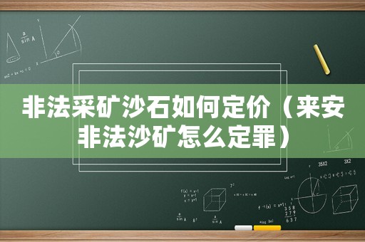 非法采礦沙石如何定價（來安非法沙礦怎么定罪）