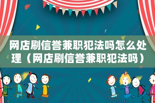 網店刷信譽兼職犯法嗎怎么處理（網店刷信譽兼職犯法嗎）