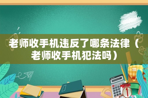 老師收手機違反了哪條法律（老師收手機犯法嗎）
