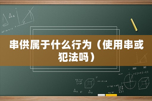串供屬于什么行為（使用串或犯法嗎）