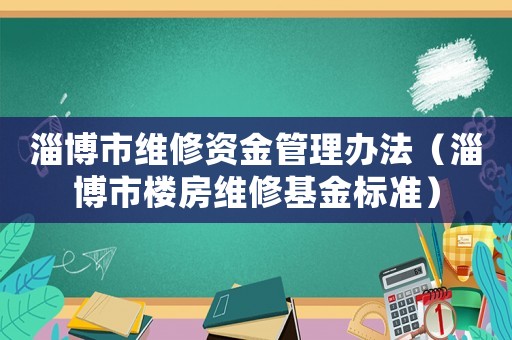 淄博市維修資金管理辦法（淄博市樓房維修基金標準）