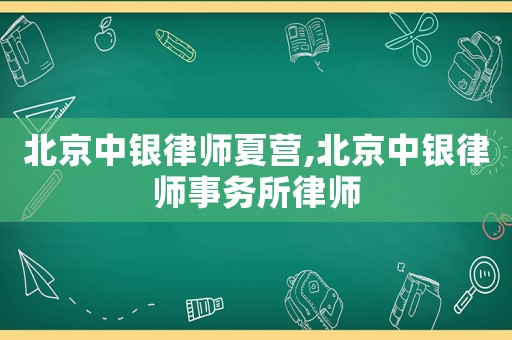 北京中銀律師夏營,北京中銀律師事務(wù)所律師