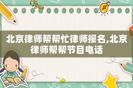 北京律師幫幫忙律師報(bào)名,北京律師幫幫節(jié)目電話