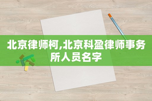 北京律師柯,北京科盈律師事務(wù)所人員名字