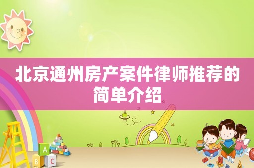 北京通州房產案件律師推薦的簡單介紹