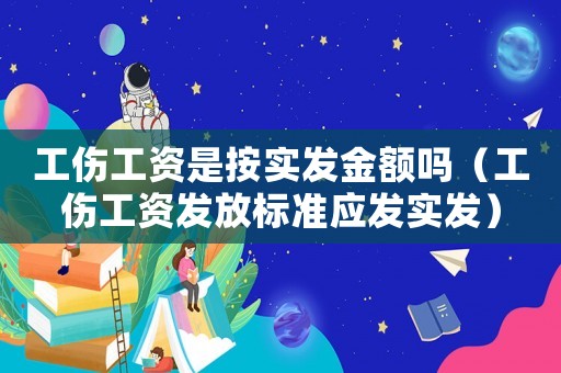 工傷工資是按實(shí)發(fā)金額嗎（工傷工資發(fā)放標(biāo)準(zhǔn)應(yīng)發(fā)實(shí)發(fā)）