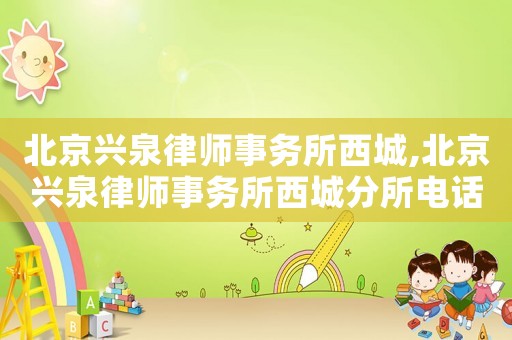 北京興泉律師事務所西城,北京興泉律師事務所西城分所電話