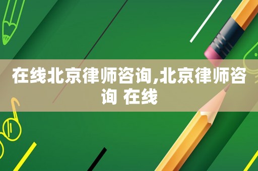 在線北京律師咨詢,北京律師咨詢 在線
