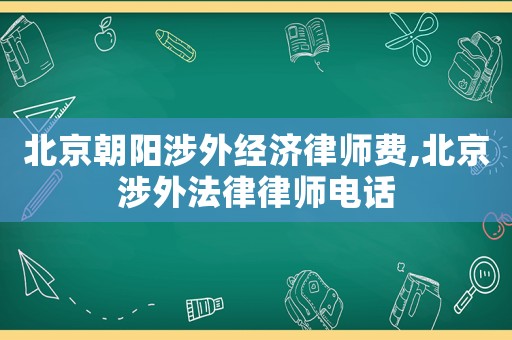 北京朝陽涉外經(jīng)濟(jì)律師費(fèi),北京涉外法律律師電話
