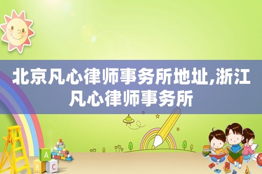 北京凡心律師事務(wù)所地址,浙江凡心律師事務(wù)所
