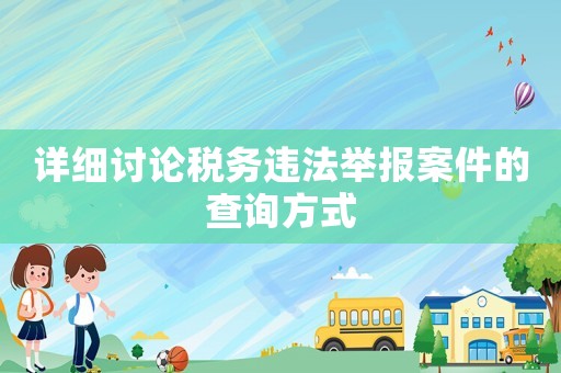 詳細(xì)討論稅務(wù)違法舉報案件的查詢方式
