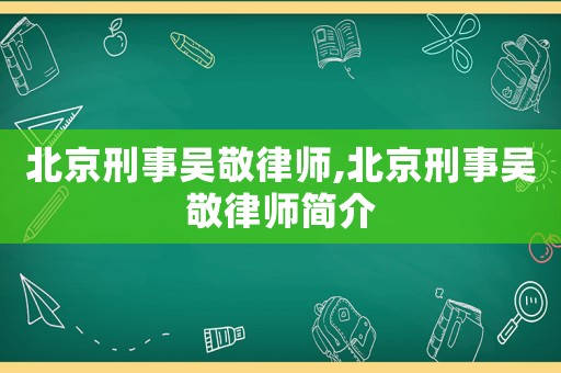 北京刑事吳敬律師,北京刑事吳敬律師簡介