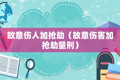 故意傷人加搶劫（故意傷害加搶劫量刑）