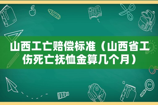 山西工亡賠償標準（山西省工傷死亡撫恤金算幾個月）