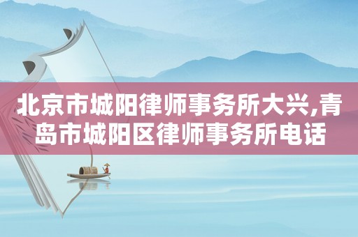 北京市城陽律師事務所大興,青島市城陽區(qū)律師事務所電話