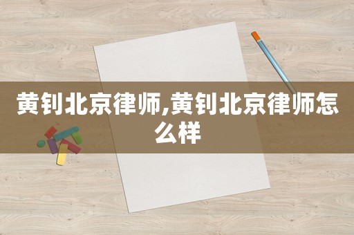 黃釗北京律師,黃釗北京律師怎么樣