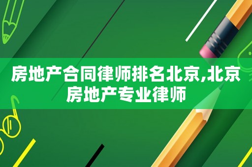 房地產合同律師排名北京,北京房地產專業律師