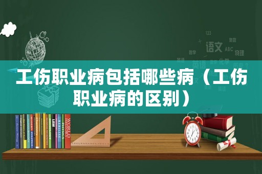工傷職業病包括哪些病（工傷職業病的區別）