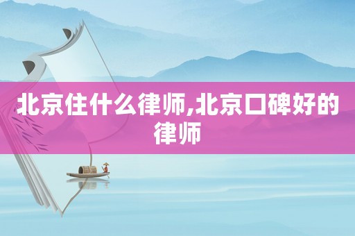 北京住什么律師,北京口碑好的律師