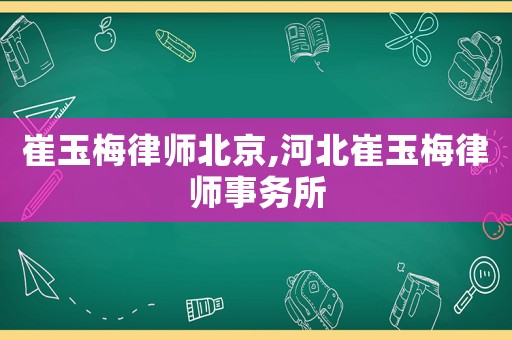 崔玉梅律師北京,河北崔玉梅律師事務所