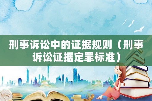 刑事訴訟中的證據規則（刑事訴訟證據定罪標準）