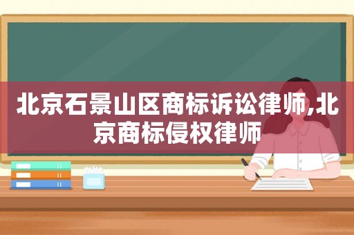 北京石景山區商標訴訟律師,北京商標侵權律師
