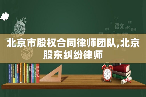 北京市股權(quán)合同律師團(tuán)隊(duì),北京股東糾紛律師
