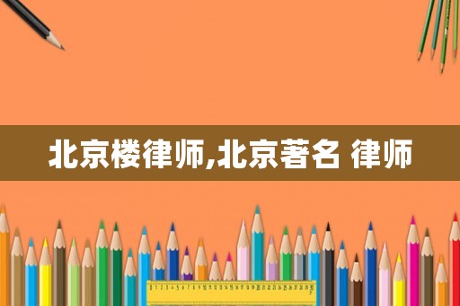 北京樓律師,北京著名 律師
