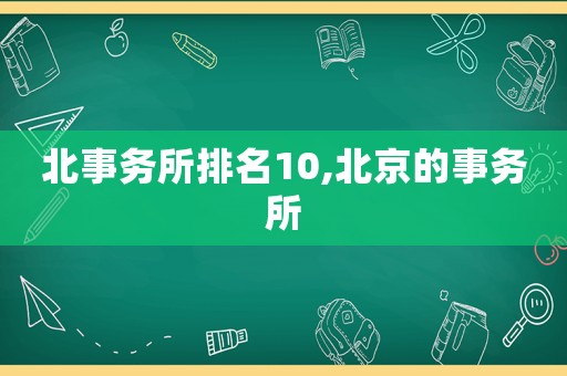 北事務(wù)所排名10,北京的事務(wù)所