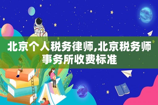 北京個人稅務律師,北京稅務師事務所收費標準