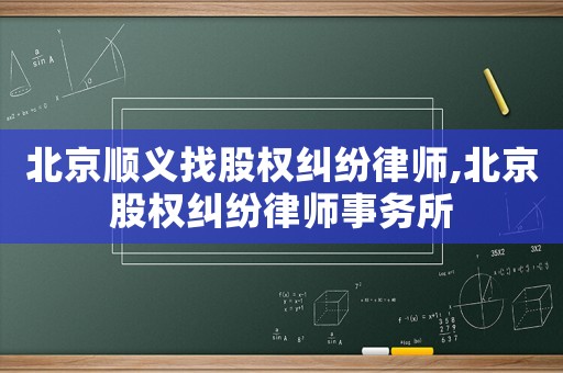 北京順義找股權糾紛律師,北京股權糾紛律師事務所