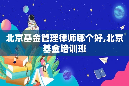 北京基金管理律師哪個好,北京基金培訓班