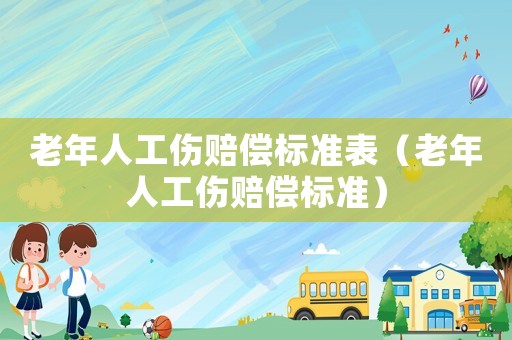 老年人工傷賠償標準表（老年人工傷賠償標準）