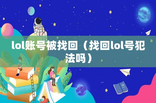 lol賬號被找回（找回lol號犯法嗎）