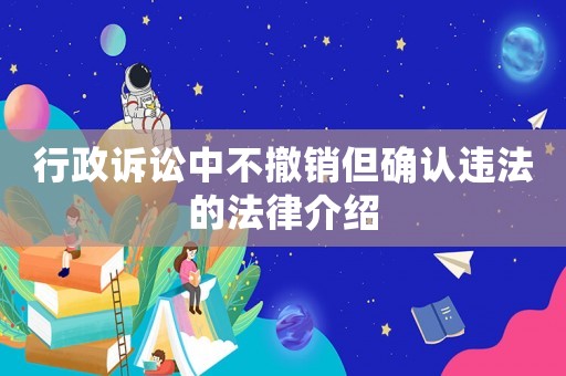 行政訴訟中不撤銷但確認違法的法律介紹