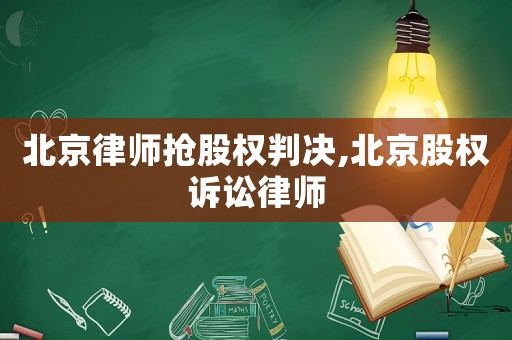 北京律師搶股權(quán)判決,北京股權(quán)訴訟律師