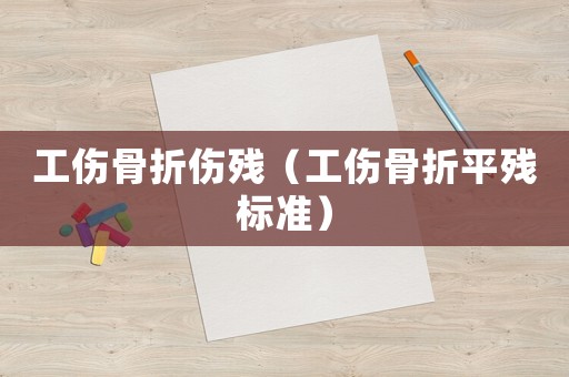 工傷骨折傷殘（工傷骨折平殘標準）