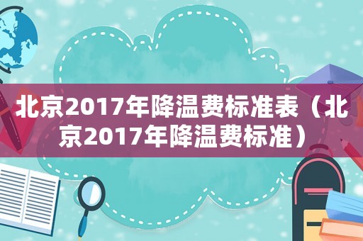 北京2017年降溫費標準表（北京2017年降溫費標準）