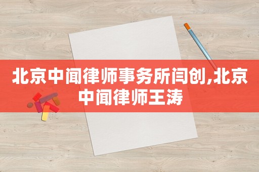 北京中聞律師事務所閆創,北京中聞律師王濤