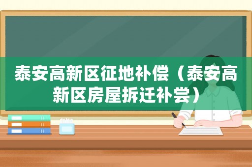 泰安高新區征地補償（泰安高新區房屋拆遷補嘗）