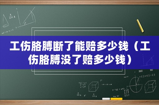 工傷胳膊斷了能賠多少錢（工傷胳膊沒了賠多少錢）