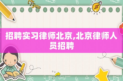 招聘實習律師北京,北京律師人員招聘