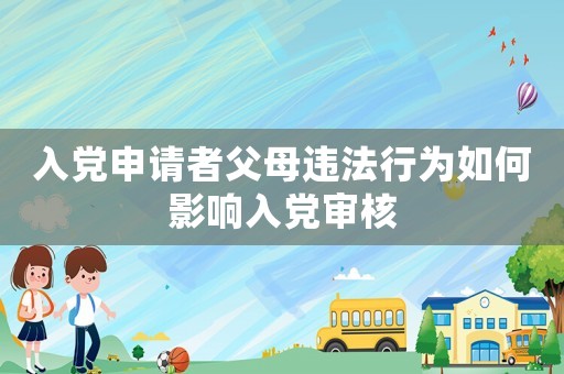 入黨申請者父母違法行為如何影響入黨審核