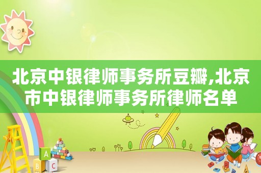 北京中銀律師事務(wù)所豆瓣,北京市中銀律師事務(wù)所律師名單