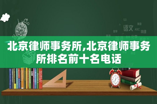 北京律師事務所,北京律師事務所排名前十名電話