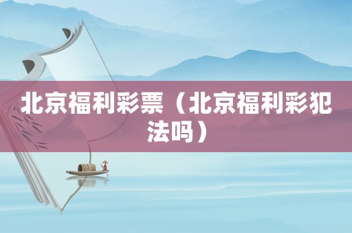 北京福利彩票（北京福利彩犯法嗎）