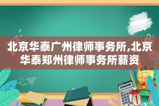 北京華泰廣州律師事務所,北京華泰鄭州律師事務所薪資